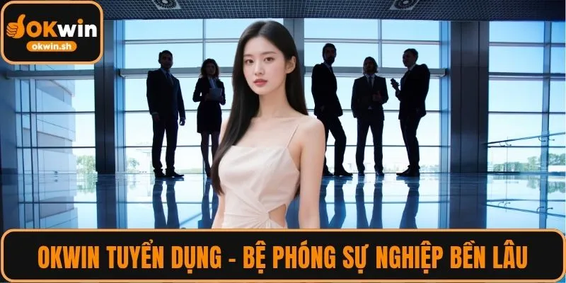 OKWIN Tuyển Dụng – Bệ phóng sự nghiệp bền lâu